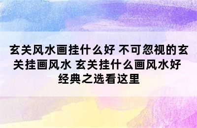 玄关风水画挂什么好 不可忽视的玄关挂画风水 玄关挂什么画风水好 经典之选看这里